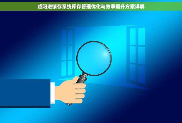 咸阳进销存系统库存管理优化与效率提升方案详解