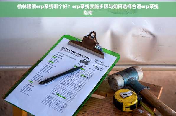 榆林眼镜erp系统哪个好？erp系统实施步骤与如何选择合适erp系统指南