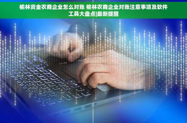 榆林资金农商企业怎么对账 榆林农商企业对账注意事项及软件工具大盘点|最新提醒