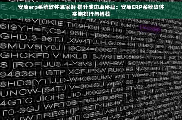 安康erp系统软件哪家好 提升成功率秘籍：安康ERP系统软件实施排行与推荐