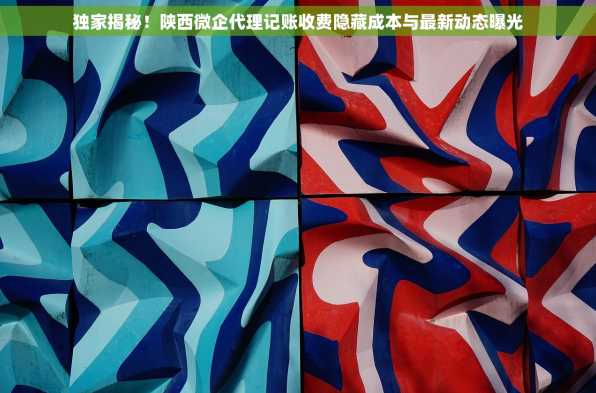 独家揭秘！陕西微企代理记账收费隐藏成本与最新动态曝光