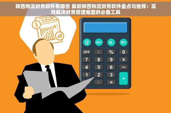 陕西物流财务软件有哪些 最新陕西物流财务软件盘点与推荐：高效解决财务管理难题的必备工具