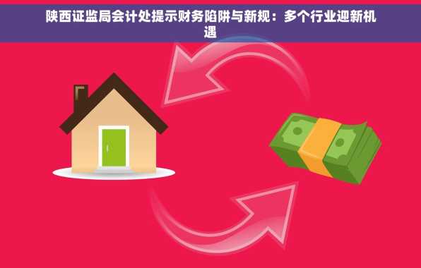 陕西证监局会计处提示财务陷阱与新规：多个行业迎新机遇
