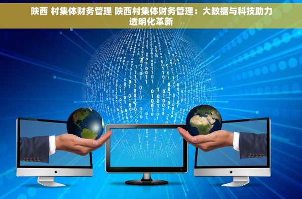 陕西 村集体财务管理 陕西村集体财务管理：大数据与科技助力透明化革新