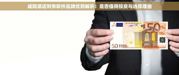咸阳酒店财务软件品牌优势解析：是否值得投资与选择理由