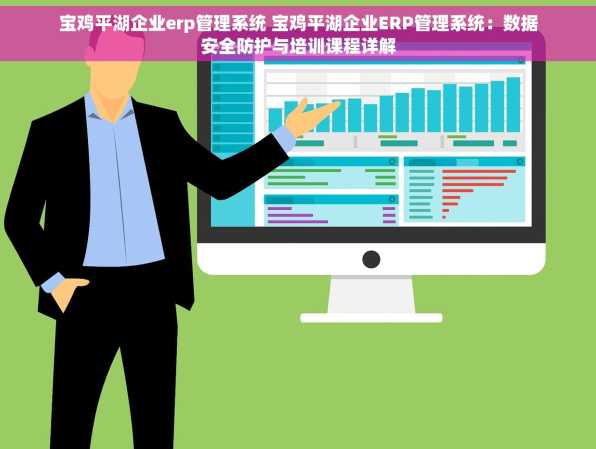 宝鸡平湖企业erp管理系统 宝鸡平湖企业ERP管理系统：数据安全防护与培训课程详解