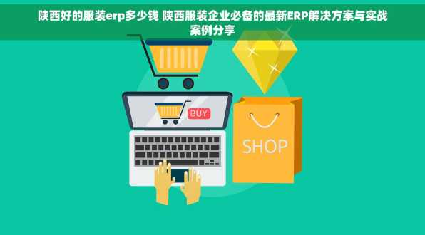 陕西好的服装erp多少钱 陕西服装企业必备的最新ERP解决方案与实战案例分享