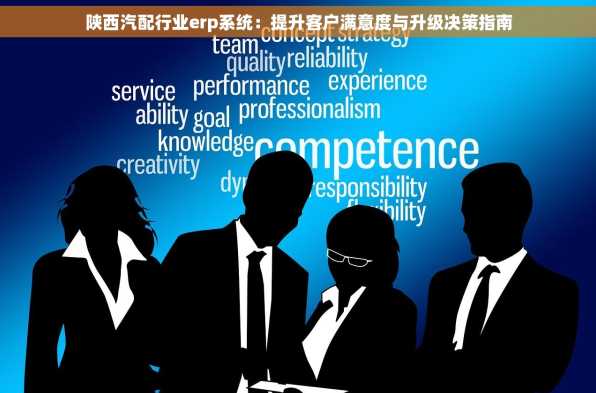 陕西汽配行业erp系统：提升客户满意度与升级决策指南