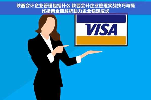 陕西会计企业管理包括什么 陕西会计企业管理实战技巧与操作指南全面解析助力企业快速成长