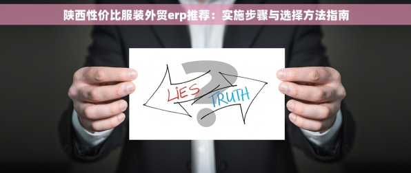 陕西性价比服装外贸erp推荐：实施步骤与选择方法指南