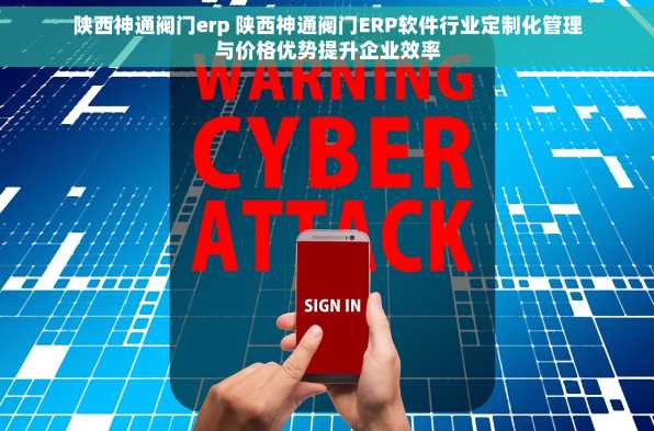 陕西神通阀门erp 陕西神通阀门ERP软件行业定制化管理与价格优势提升企业效率