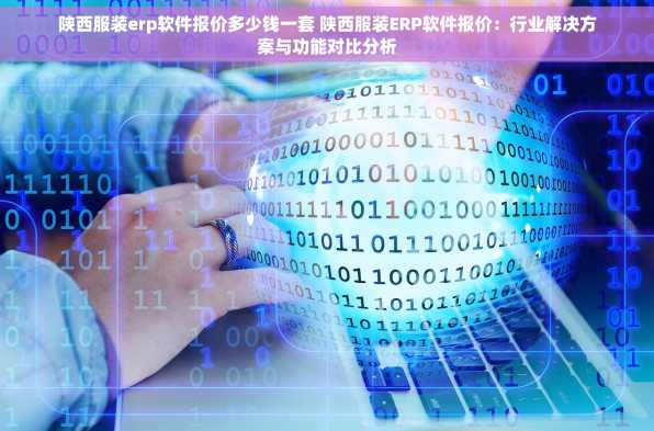 陕西服装erp软件报价多少钱一套 陕西服装ERP软件报价：行业解决方案与功能对比分析
