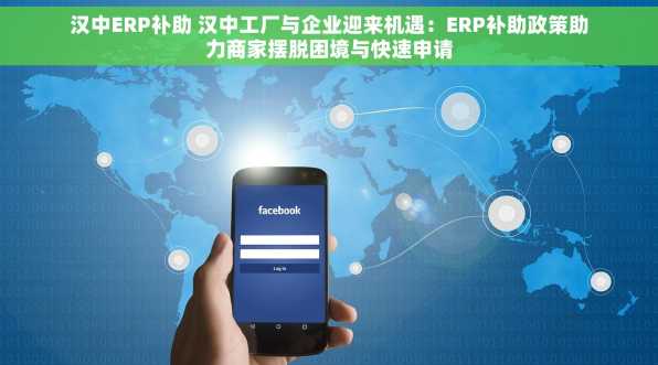 汉中ERP补助 汉中工厂与企业迎来机遇：ERP补助政策助力商家摆脱困境与快速申请