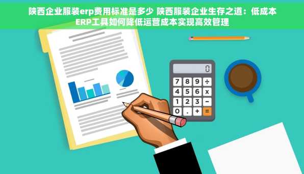 陕西企业服装erp费用标准是多少 陕西服装企业生存之道：低成本ERP工具如何降低运营成本实现高效管理