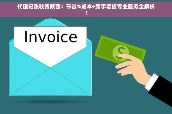 代理记账收费陕西：节省%成本+新手老板专业服务全解析！