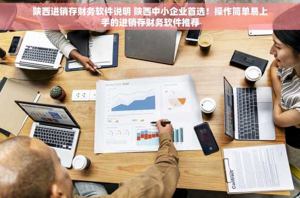 陕西进销存财务软件说明 陕西中小企业首选！操作简单易上手的进销存财务软件推荐