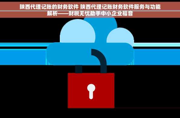 陕西代理记账的财务软件 陕西代理记账财务软件服务与功能解析——财税无忧助手中小企业福音