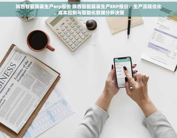 陕西智能服装生产erp报价 陕西智能服装生产ERP报价：生产流程优化、成本控制与智能化数据分析决策