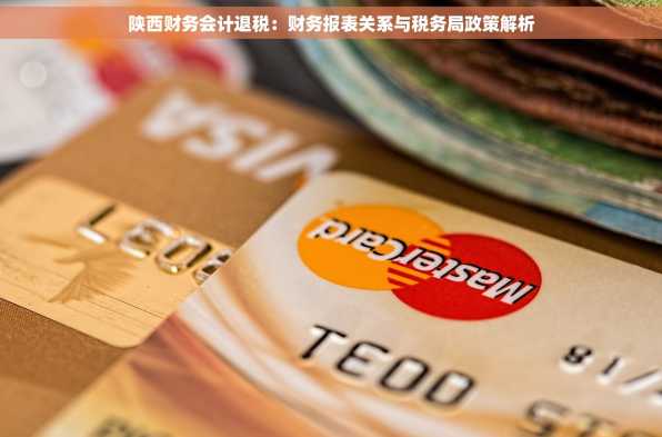 陕西财务会计退税：财务报表关系与税务局政策解析