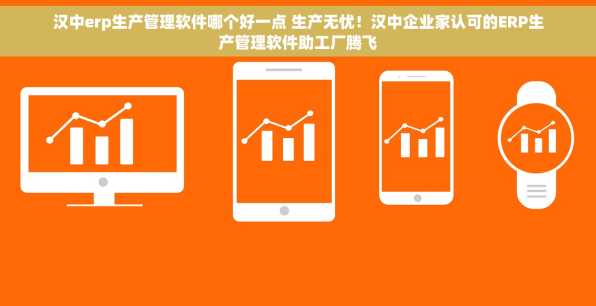 汉中erp生产管理软件哪个好一点 生产无忧！汉中企业家认可的ERP生产管理软件助工厂腾飞