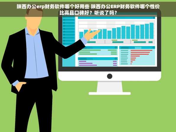 陕西办公erp财务软件哪个好用些 陕西办公ERP财务软件哪个性价比高且口碑好？听说了吗？