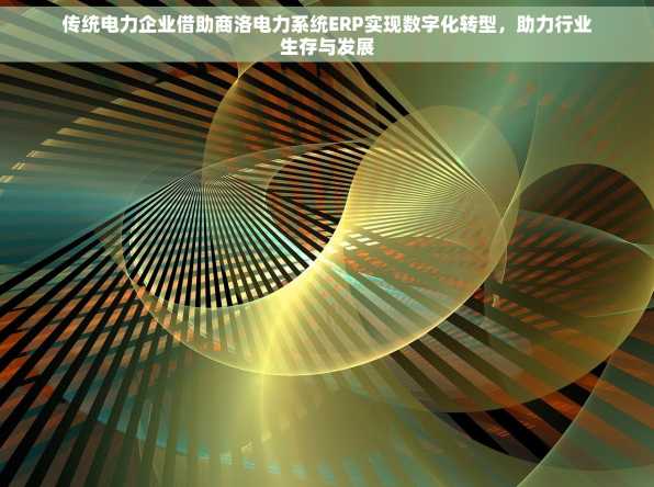 传统电力企业借助商洛电力系统ERP实现数字化转型，助力行业生存与发展