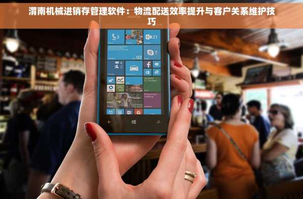 渭南机械进销存管理软件：物流配送效率提升与客户关系维护技巧