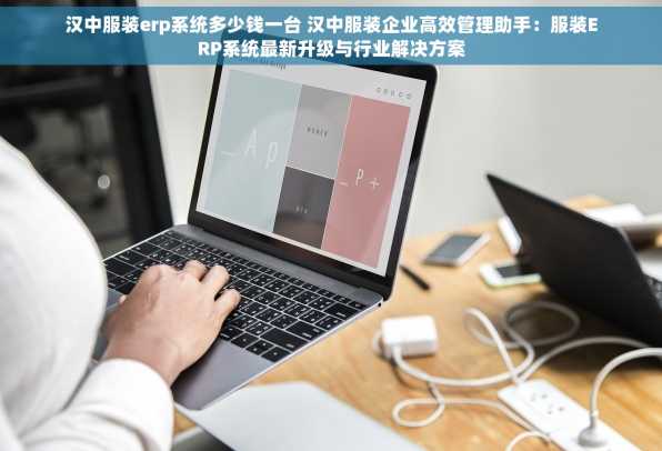 汉中服装erp系统多少钱一台 汉中服装企业高效管理助手：服装ERP系统最新升级与行业解决方案