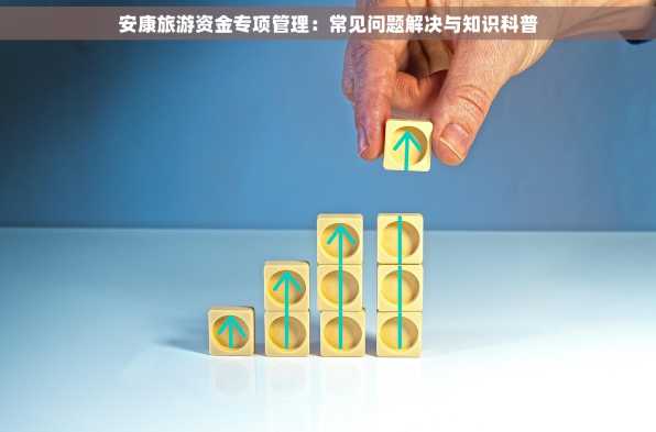 安康旅游资金专项管理：常见问题解决与知识科普