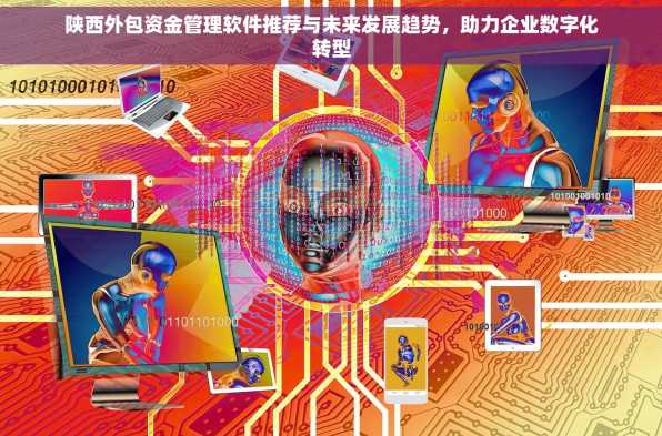 陕西外包资金管理软件推荐与未来发展趋势，助力企业数字化转型