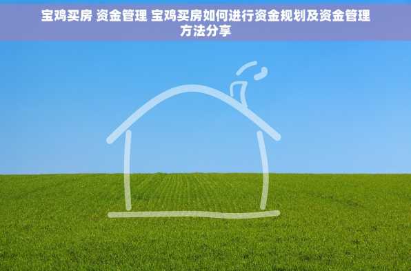 宝鸡买房 资金管理 宝鸡买房如何进行资金规划及资金管理方法分享