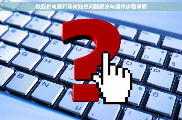 陕西供电局打印对账单问题解决与操作步骤详解