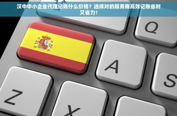 汉中中小企业代理记账什么价格？选择对的服务商高效记账省时又省力！