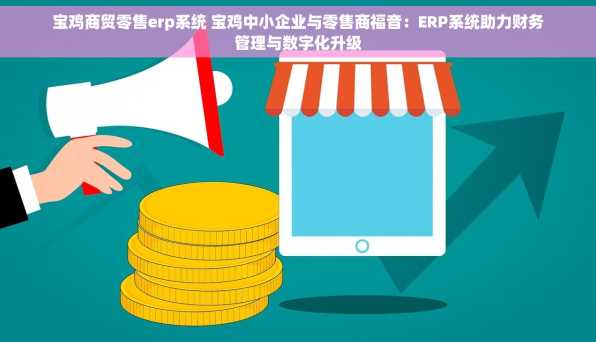 宝鸡商贸零售erp系统 宝鸡中小企业与零售商福音：ERP系统助力财务管理与数字化升级