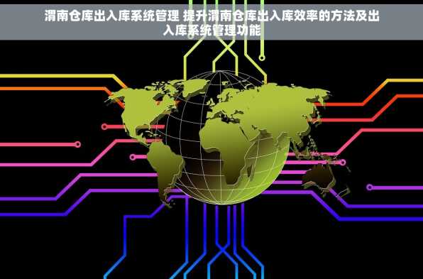 渭南仓库出入库系统管理 提升渭南仓库出入库效率的方法及出入库系统管理功能