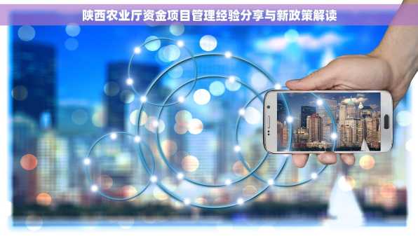 陕西农业厅资金项目管理经验分享与新政策解读