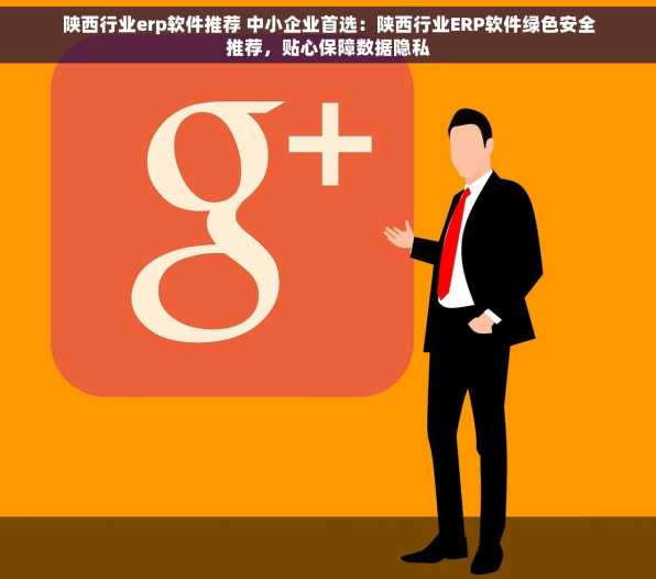 陕西行业erp软件推荐 中小企业首选：陕西行业ERP软件绿色安全推荐，贴心保障数据隐私