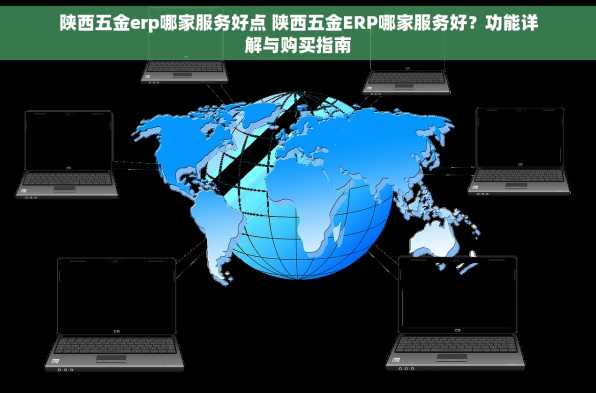 陕西五金erp哪家服务好点 陕西五金ERP哪家服务好？功能详解与购买指南
