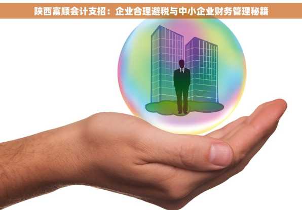 陕西富顺会计支招：企业合理避税与中小企业财务管理秘籍
