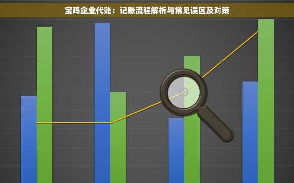 宝鸡企业代账：记账流程解析与常见误区及对策