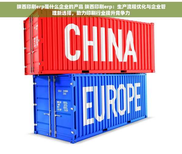 陕西印刷erp是什么企业的产品 陕西印刷erp：生产流程优化与企业管理新选择，助力印刷行业提升竞争力