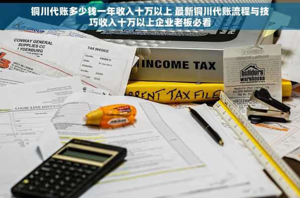 铜川代账多少钱一年收入十万以上 最新铜川代账流程与技巧收入十万以上企业老板必看
