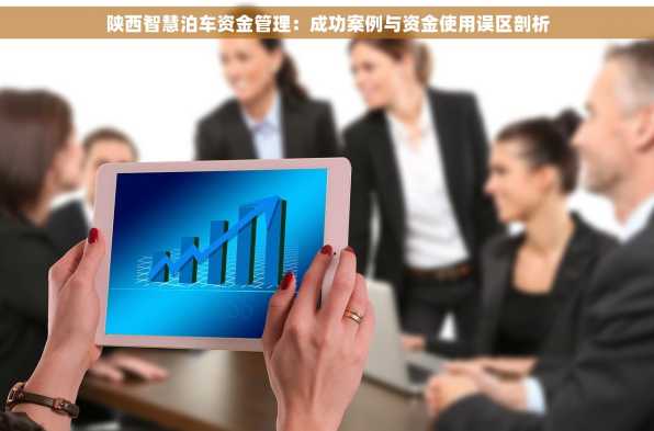 陕西智慧泊车资金管理：成功案例与资金使用误区剖析