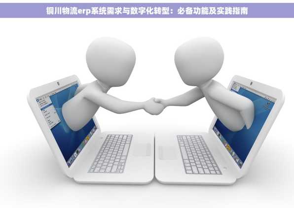 铜川物流erp系统需求与数字化转型：必备功能及实践指南