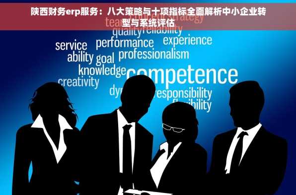 陕西财务erp服务：八大策略与十项指标全面解析中小企业转型与系统评估