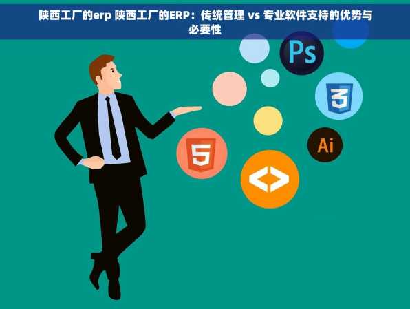 陕西工厂的erp 陕西工厂的ERP：传统管理 vs 专业软件支持的优势与必要性