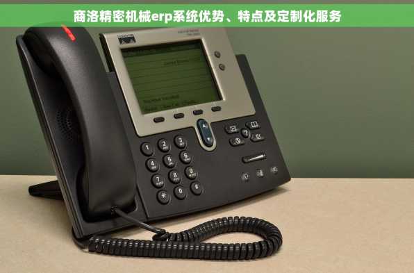 商洛精密机械erp系统优势、特点及定制化服务