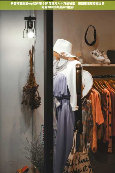 陕西电商服装erp软件哪个好 店铺月入十万的秘密：陕西服装店老板必备电商ERP软件测评与推荐