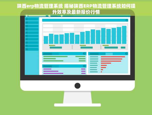 陕西erp物流管理系统 揭秘陕西ERP物流管理系统如何提升效率及最新报价行情