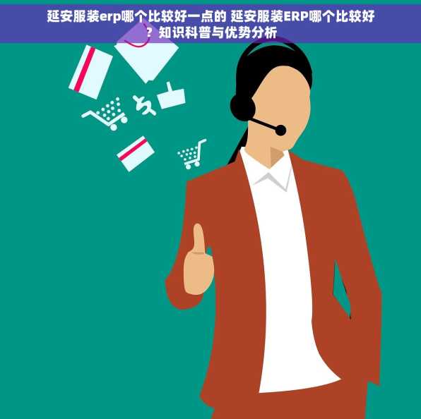 延安服装erp哪个比较好一点的 延安服装ERP哪个比较好？知识科普与优势分析